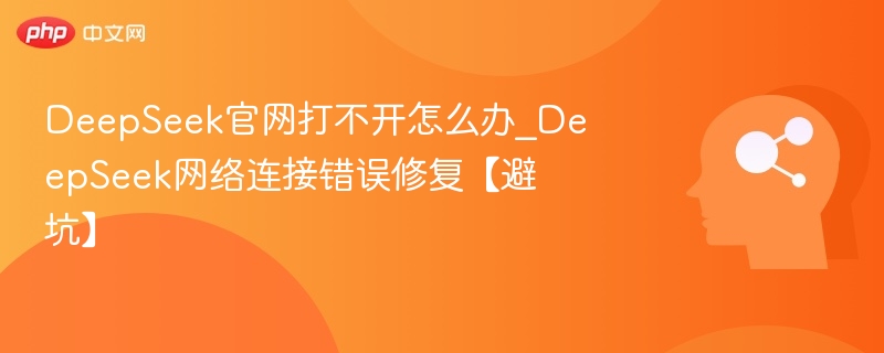 DeepSeek官网无法访问解决方法与避坑指南