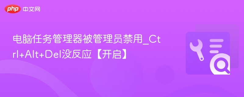 任务管理器被禁用怎么打开？Ctrl+Alt+Del无效解决方法