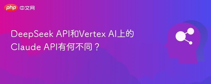 DeepSeek API和Vertex AI上的Claude API有何不同?