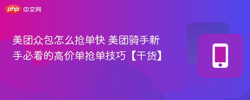 美团众包抢单技巧，新手高单必看攻略