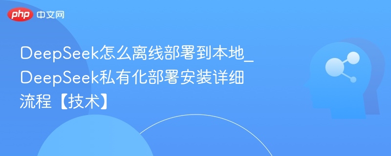 DeepSeek离线部署教程及安装指南