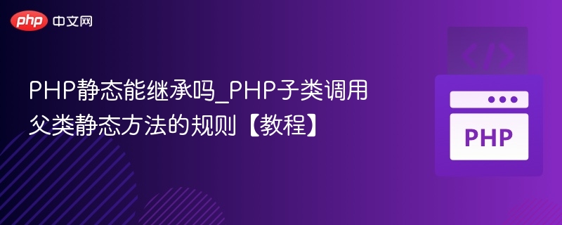 PHP静态方法能继承吗？子类调用父类静态方法详解
