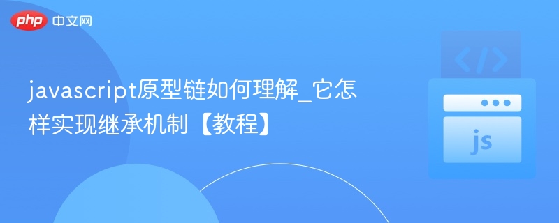 JavaScript原型链怎么理解？如何实现继承？