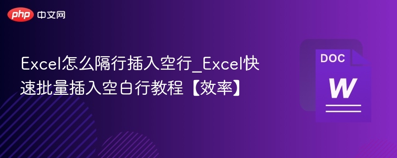 Excel怎么隔行插入空行_Excel快速批量插入空白行教程【效率】