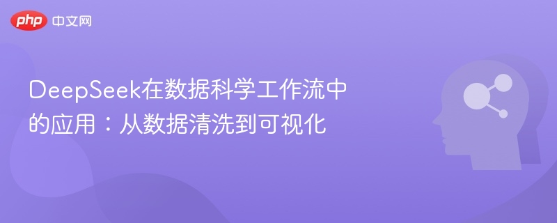 DeepSeek在数据科学工作流中的应用:从数据清洗到可视化