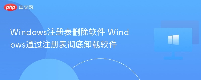 Windows注册表卸载软件全攻略