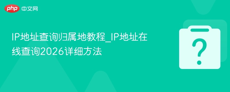 IP地址查归属地方法2026详解