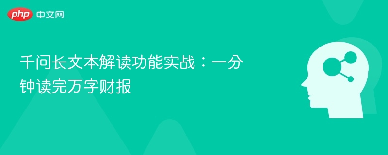 千问长文本解读功能实战:一分钟读完万字财报