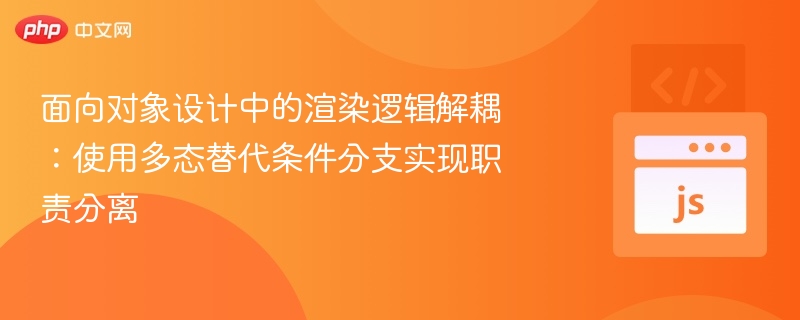 面向对象渲染解耦：多态替代条件分支实现职责分离