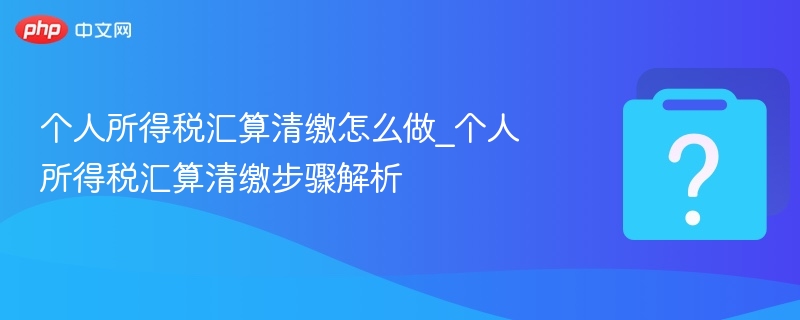 个税汇算清缴流程全解析