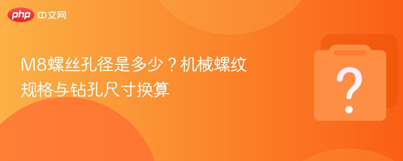 M8螺丝孔径是多少?机械螺纹规格与钻孔尺寸换算