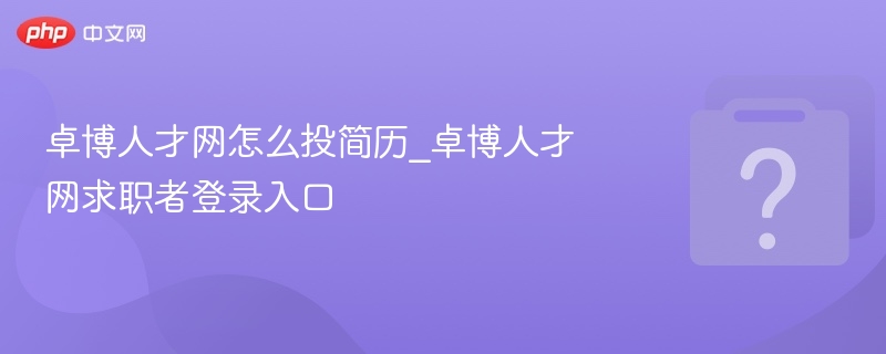 卓博人才网简历投递技巧与登录方法