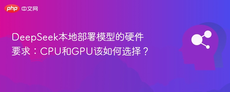 DeepSeek模型部署：选CPU还是GPU？
