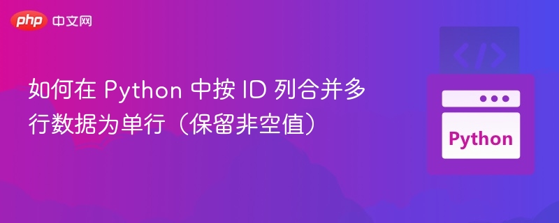 如何在 Python 中按 ID 列合并多行数据为单行(保留非空值)