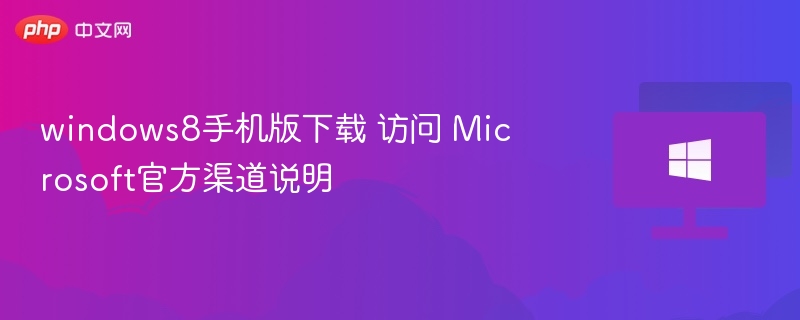 windows8手机版下载 访问 Microsoft官方渠道说明
