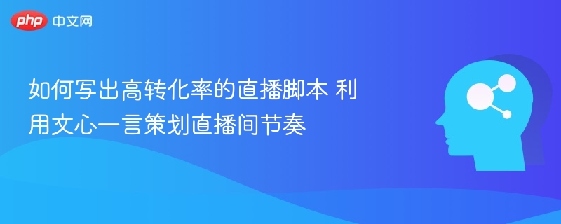 文心一言助你打造高转化直播脚本