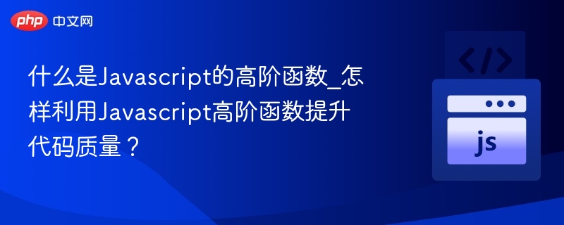 什么是Javascript的高阶函数_怎样利用Javascript高阶函数提升代码质量?