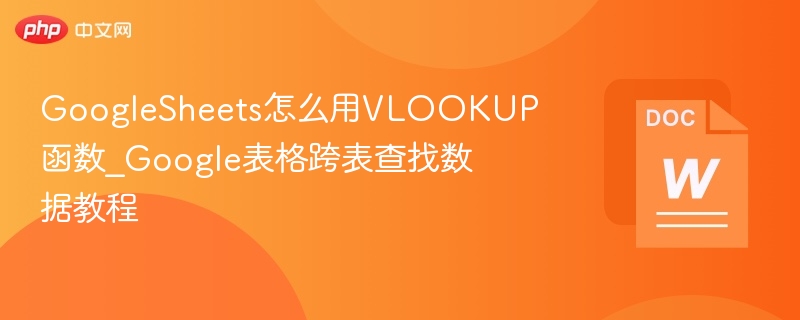 GoogleSheets怎么用VLOOKUP函数_Google表格跨表查找数据教程