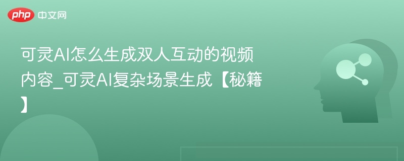 可灵AI双人互动视频制作技巧