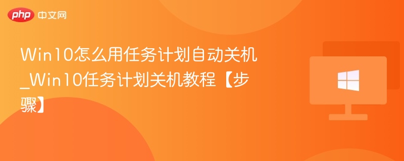 Win10怎么用任务计划自动关机_Win10任务计划关机教程【步骤】