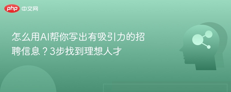 怎么用AI帮你写出有吸引力的招聘信息？3步找到理想人才
