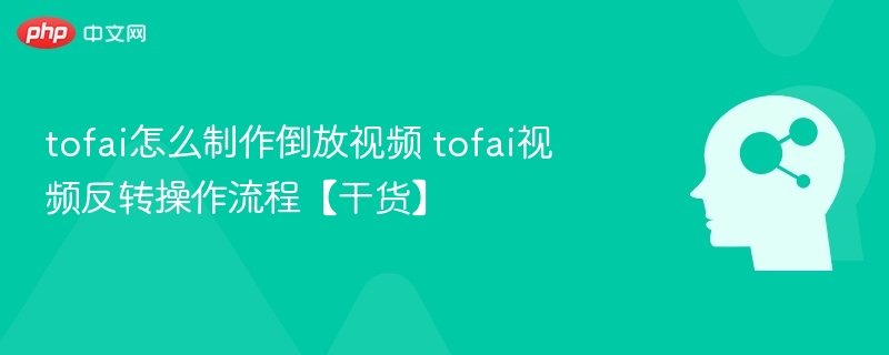 tofai怎么制作倒放视频 tofai视频反转操作流程【干货】