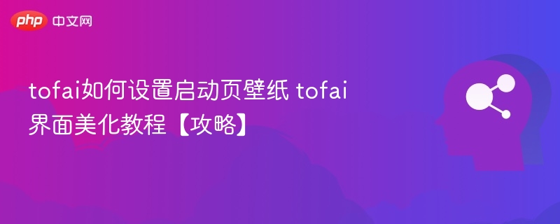 TOFAI启动页设置教程与界面美化攻略