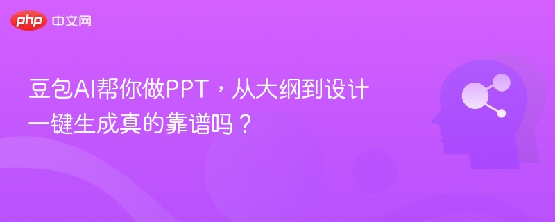 豆包AI做PPT靠谱吗？一键生成大纲指南