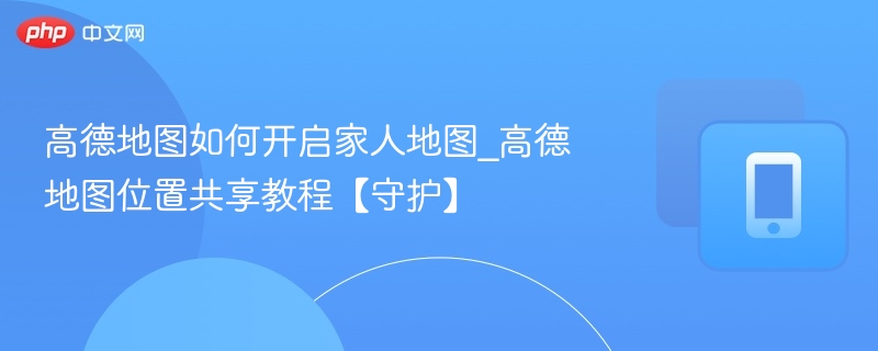 高德地图家人共享位置设置教程