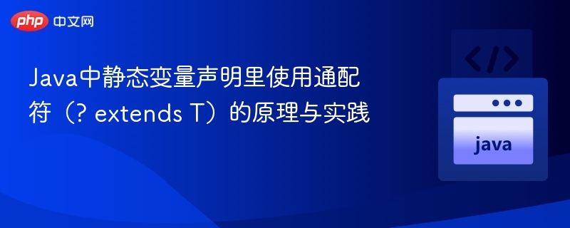 Java静态变量使用?extendsT的原理与实践