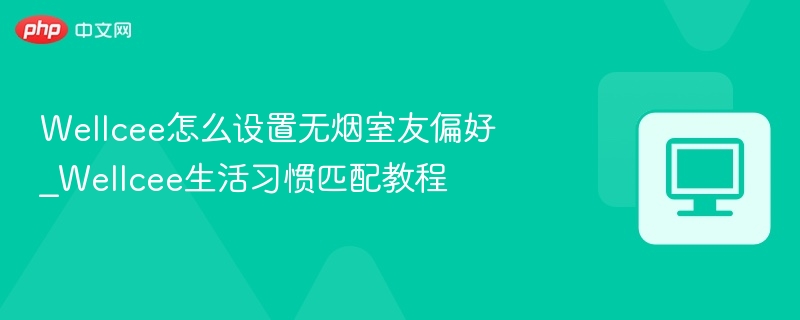 Wellcee怎么设置无烟室友偏好_Wellcee生活习惯匹配教程