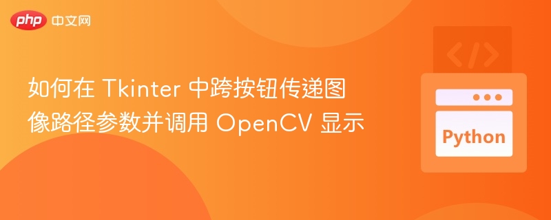 如何在 Tkinter 中跨按钮传递图像路径参数并调用 OpenCV 显示