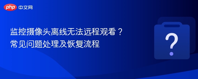 监控离线怎么处理？远程观看故障解决方法