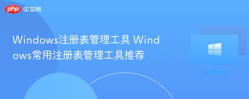 Windows注册表工具推荐与使用技巧