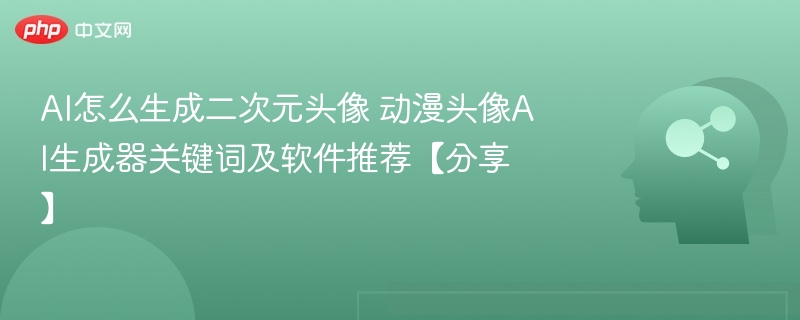 AI生成二次元头像方法及工具推荐