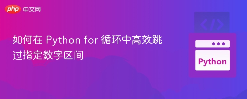 如何在 Python for 循环中高效跳过指定数字区间
