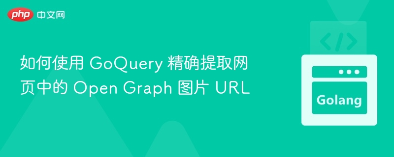 如何使用 GoQuery 精确提取网页中的 Open Graph 图片 URL
