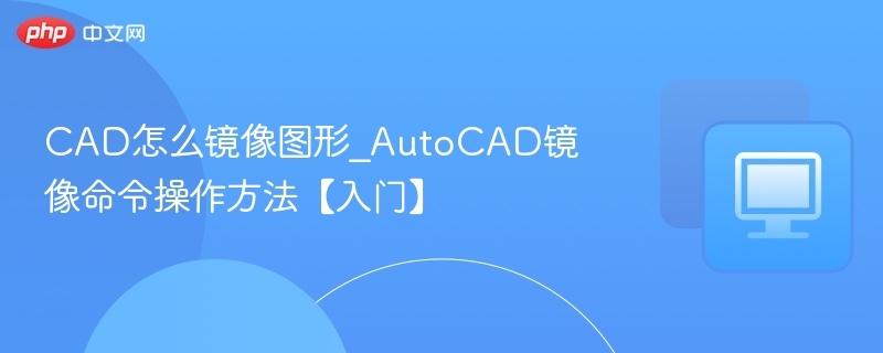 CAD怎么镜像图形_AutoCAD镜像命令操作方法【入门】