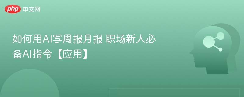 如何用AI写周报月报 职场新人必备AI指令【应用】