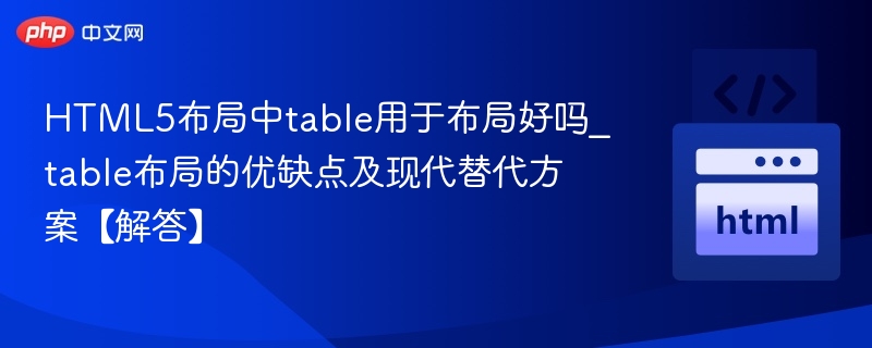 HTML5布局中table用于布局好吗_table布局的优缺点及现代替代方案【解答】