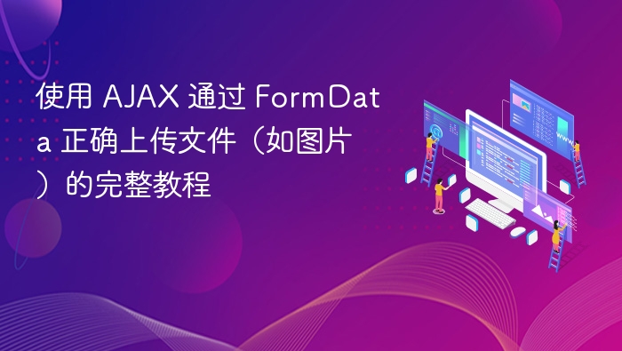 使用 AJAX 通过 FormData 正确上传文件(如图片)的完整教程