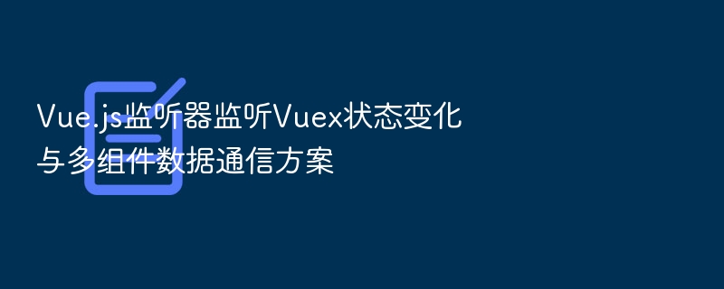 Vue.js监听Vuex状态变化技巧
