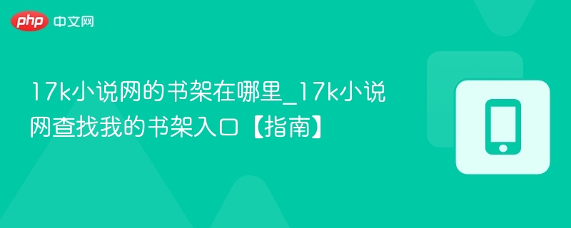17k小说网的书架在哪里_17k小说网查找我的书架入口【指南】