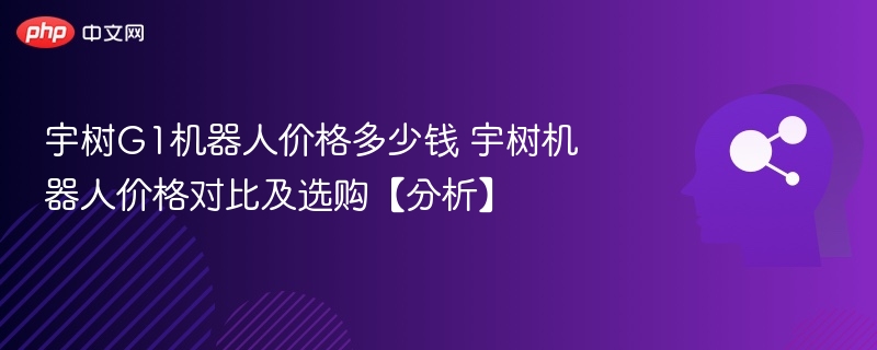 宇树G1机器人价格多少钱 宇树机器人价格对比及选购【分析】