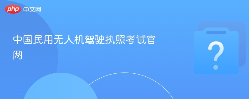 无人机驾驶执照考试官网入口详解