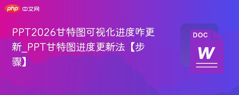 PPT2026甘特图可视化进度咋更新_PPT甘特图进度更新法【步骤】