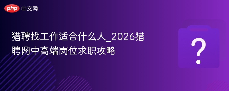 猎聘找工作适合哪些人？2026求职指南