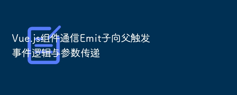 Vue组件通信：Emit子传父详解
