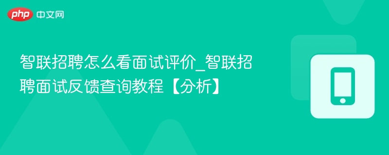 智联招聘怎么看面试评价_智联招聘面试反馈查询教程【分析】