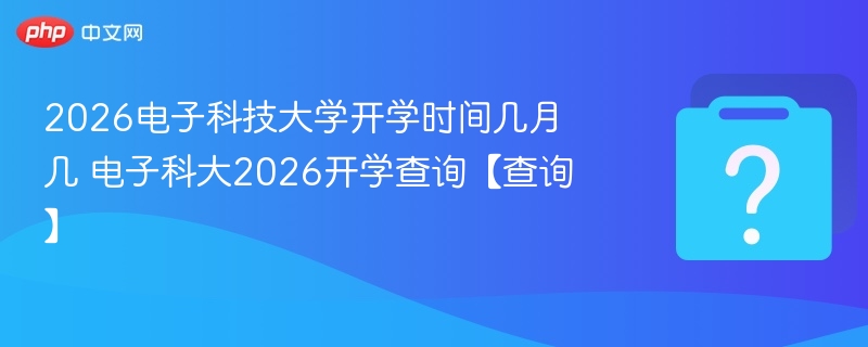 电子科大2026开学时间最新消息